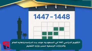 التقويم الدراسي 1447 في السعودية: موعد بدء الدراسة ونهاية العام والإجازات الرسمية حسب وزارة التعليم